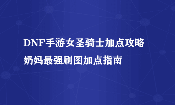 DNF手游女圣骑士加点攻略 奶妈最强刷图加点指南