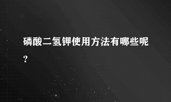 磷酸二氢钾使用方法有哪些呢？