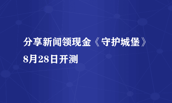 分享新闻领现金《守护城堡》8月28日开测