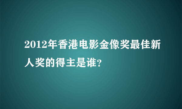 2012年香港电影金像奖最佳新人奖的得主是谁？