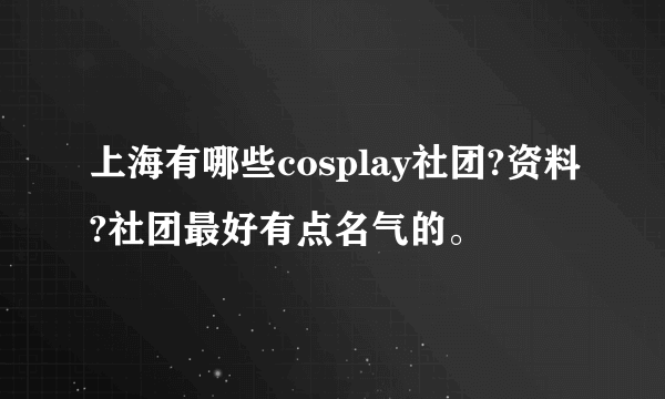 上海有哪些cosplay社团?资料?社团最好有点名气的。