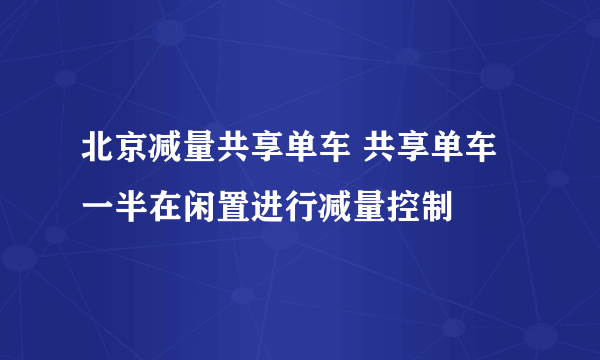 北京减量共享单车 共享单车一半在闲置进行减量控制