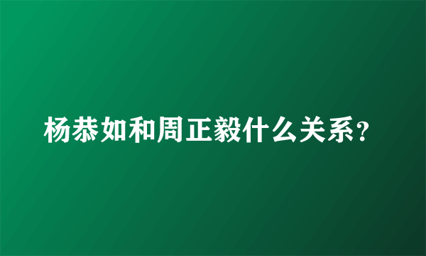 杨恭如和周正毅什么关系？