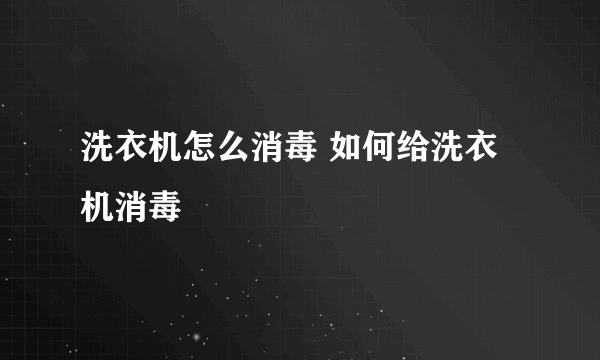 洗衣机怎么消毒 如何给洗衣机消毒