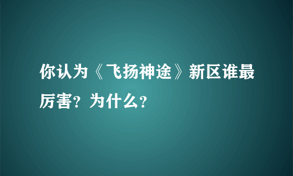 你认为《飞扬神途》新区谁最厉害？为什么？