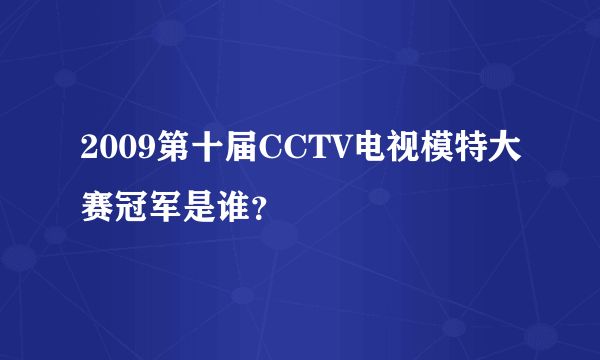 2009第十届CCTV电视模特大赛冠军是谁？