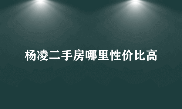 杨凌二手房哪里性价比高