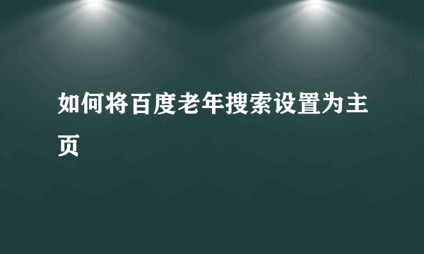 如何将百度老年搜索设置为主页