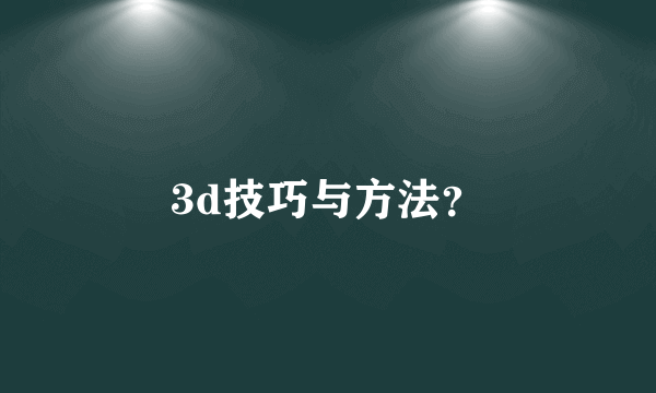 3d技巧与方法？