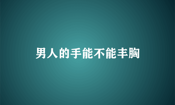 男人的手能不能丰胸