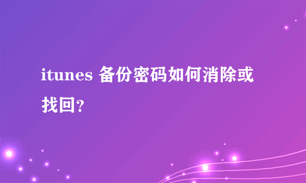 itunes 备份密码如何消除或找回？