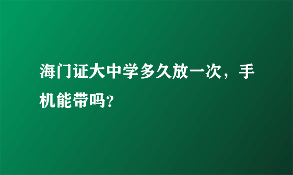 海门证大中学多久放一次，手机能带吗？