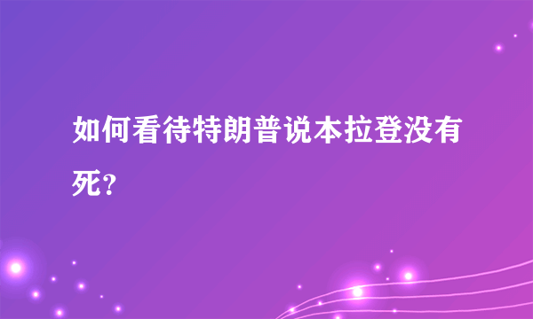 如何看待特朗普说本拉登没有死？