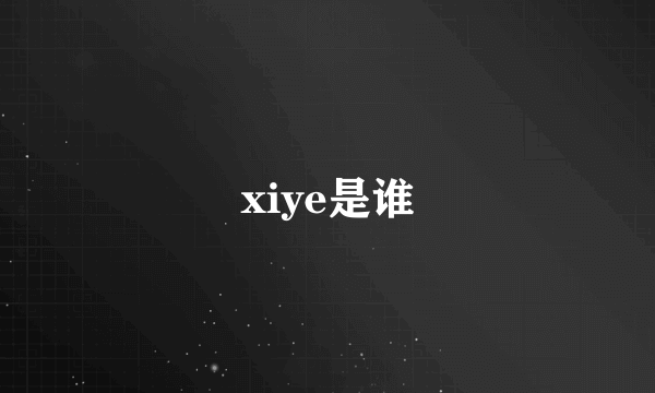 xiye是谁