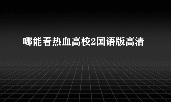 哪能看热血高校2国语版高清