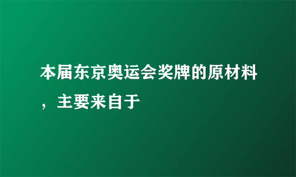 本届东京奥运会奖牌的原材料，主要来自于