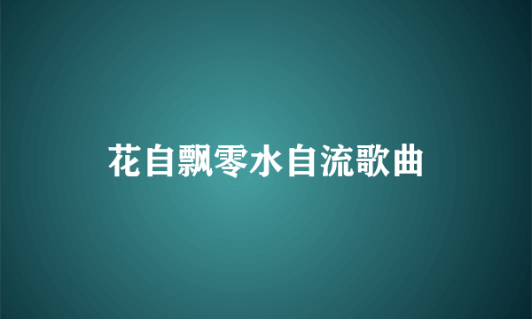 花自飘零水自流歌曲