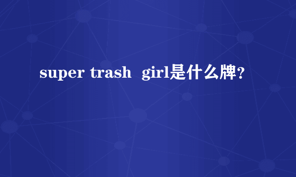 super trash  girl是什么牌？