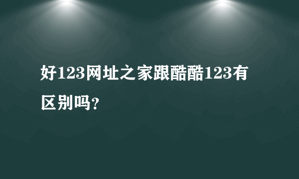 好123网址之家跟酷酷123有区别吗？