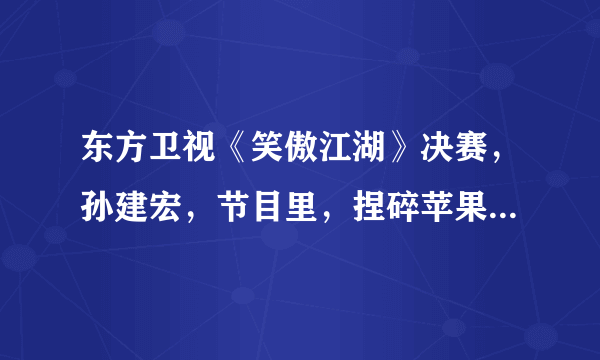 东方卫视《笑傲江湖》决赛，孙建宏，节目里，捏碎苹果的是什么人？