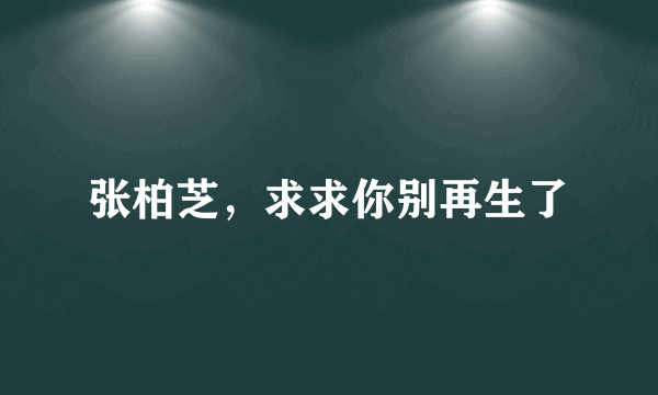 张柏芝，求求你别再生了