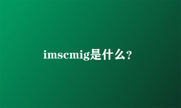 imscmig是什么？