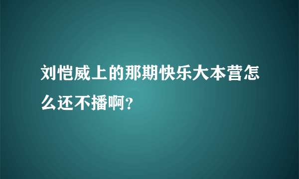 刘恺威上的那期快乐大本营怎么还不播啊？