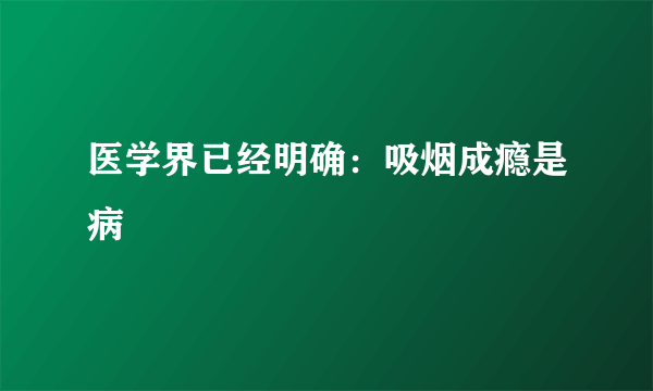 医学界已经明确：吸烟成瘾是病