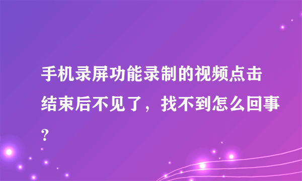 手机录屏功能录制的视频点击结束后不见了，找不到怎么回事？