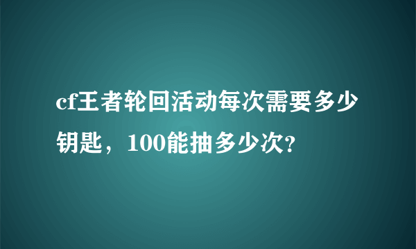 cf王者轮回活动每次需要多少钥匙，100能抽多少次？