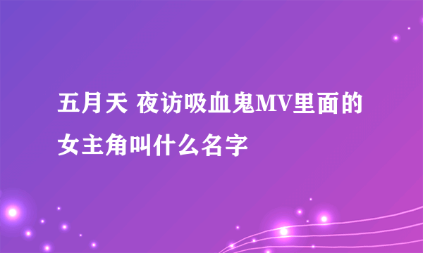 五月天 夜访吸血鬼MV里面的女主角叫什么名字