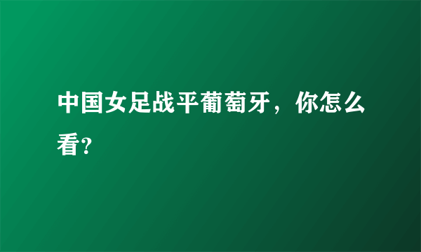 中国女足战平葡萄牙，你怎么看？