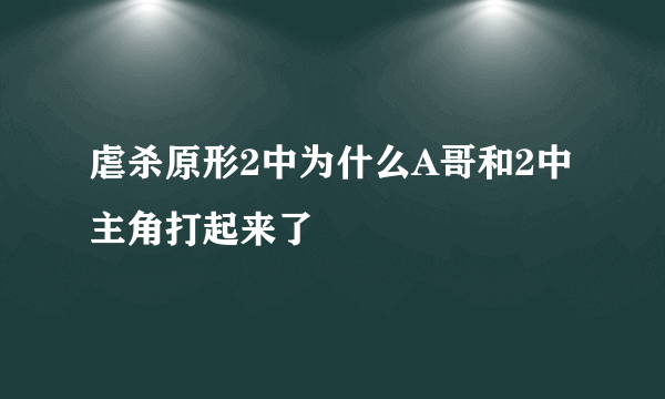 虐杀原形2中为什么A哥和2中主角打起来了