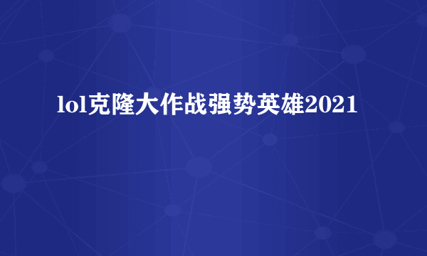 lol克隆大作战强势英雄2021