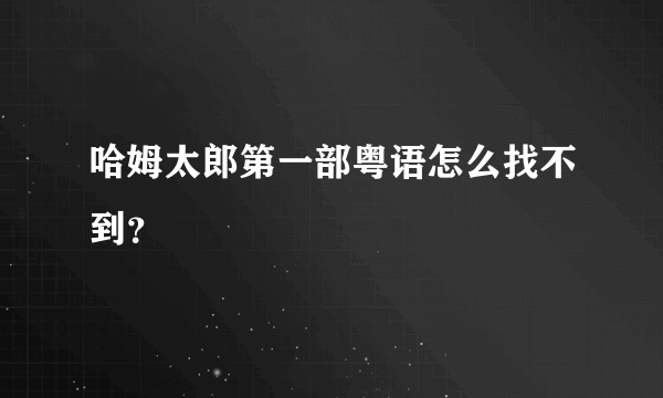 哈姆太郎第一部粤语怎么找不到？