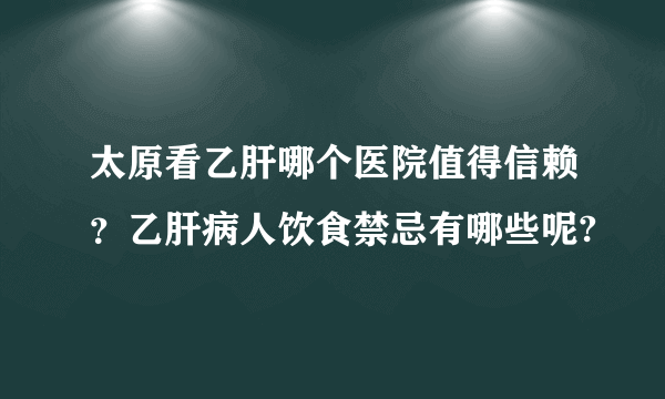 太原看乙肝哪个医院值得信赖？乙肝病人饮食禁忌有哪些呢?