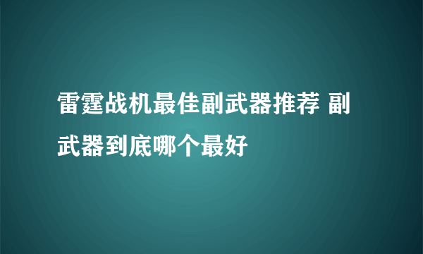 雷霆战机最佳副武器推荐 副武器到底哪个最好