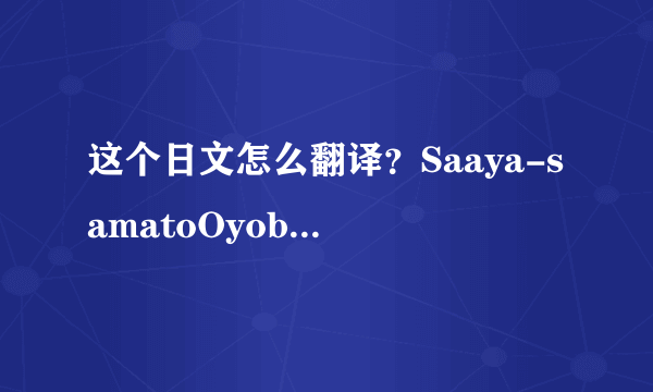 这个日文怎么翻译？Saaya-samatoOyobiAsobase？