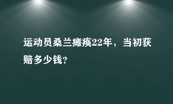 运动员桑兰瘫痪22年，当初获赔多少钱？