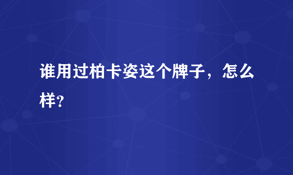 谁用过柏卡姿这个牌子，怎么样？