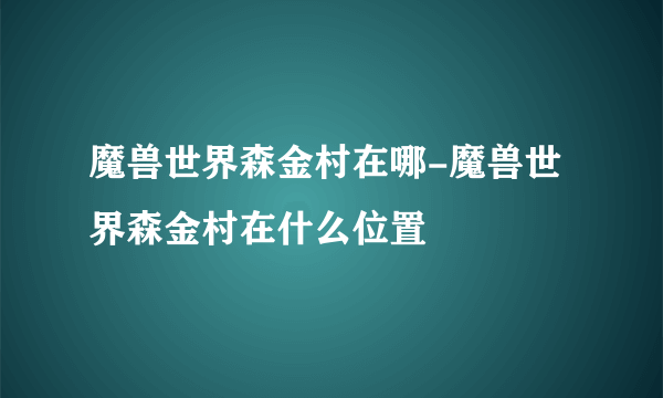 魔兽世界森金村在哪-魔兽世界森金村在什么位置