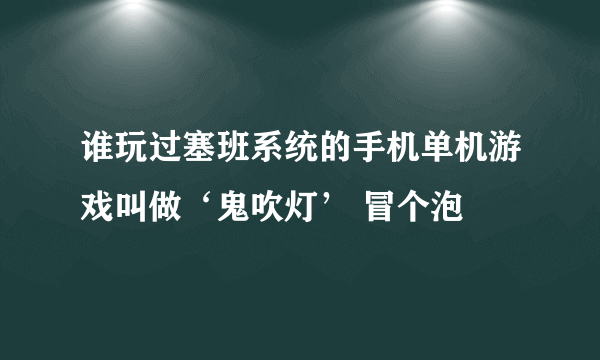 谁玩过塞班系统的手机单机游戏叫做‘鬼吹灯’ 冒个泡