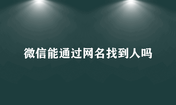 微信能通过网名找到人吗