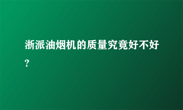 浙派油烟机的质量究竟好不好?