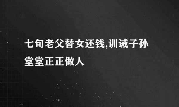 七旬老父替女还钱,训诫子孙堂堂正正做人