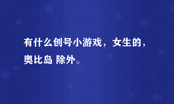 有什么创号小游戏，女生的，奥比岛 除外。