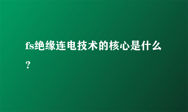 fs绝缘连电技术的核心是什么？