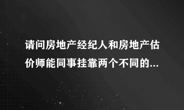 请问房地产经纪人和房地产估价师能同事挂靠两个不同的单位吗？