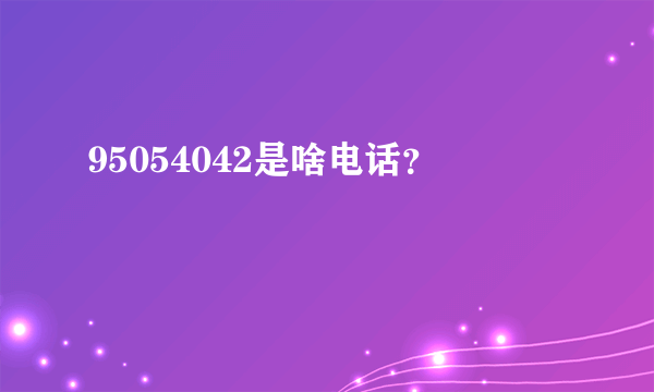 95054042是啥电话？