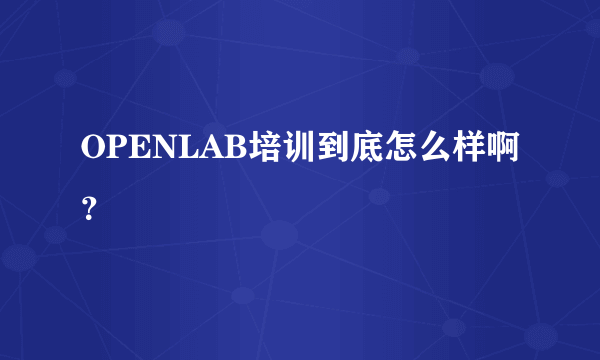 OPENLAB培训到底怎么样啊？